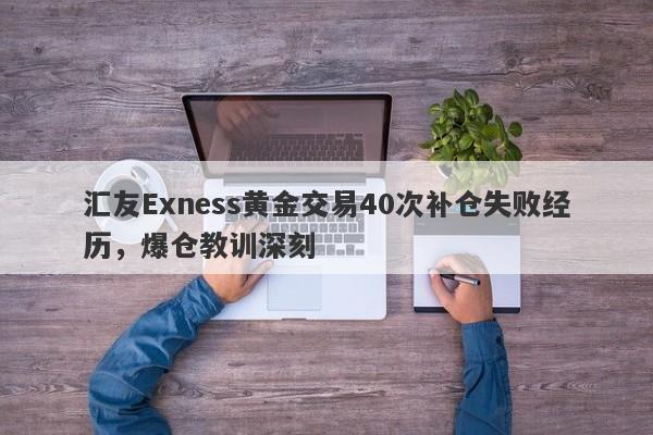 汇友Exness黄金交易40次补仓失败经历，爆仓教训深刻