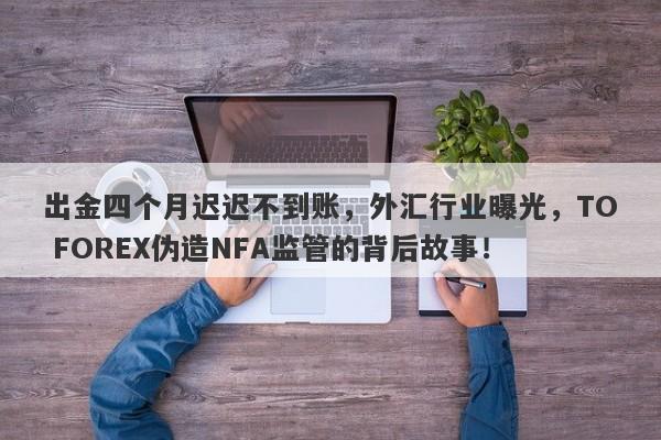 出金四个月迟迟不到账，外汇行业曝光，TO FOREX伪造NFA监管的背后故事！