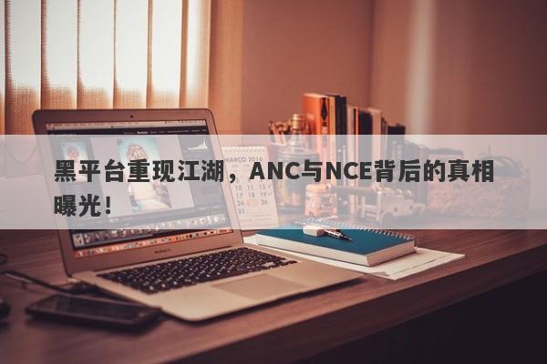 黑平台重现江湖，ANC与NCE背后的真相曝光！