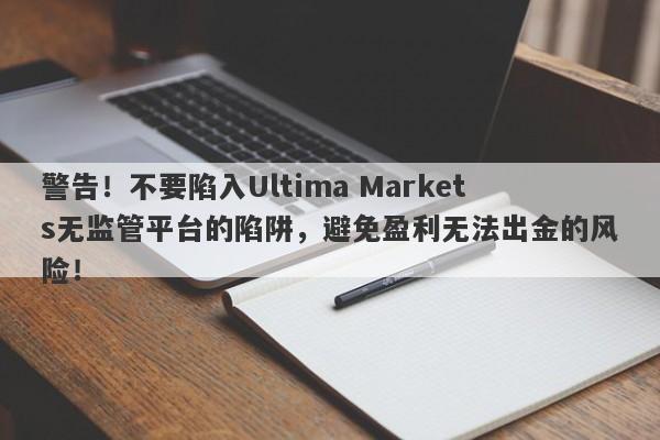 警告！不要陷入Ultima Markets无监管平台的陷阱，避免盈利无法出金的风险！