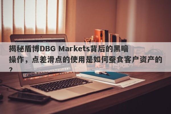 揭秘盾博DBG Markets背后的黑暗操作，点差滑点的使用是如何蚕食客户资产的？