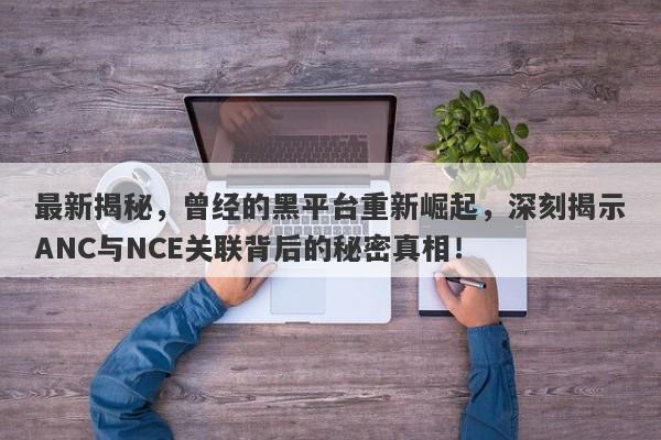 最新揭秘，曾经的黑平台重新崛起，深刻揭示ANC与NCE关联背后的秘密真相！