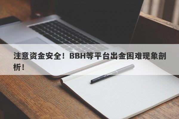 注意资金安全！BBH等平台出金困难现象剖析！