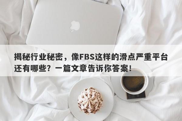 揭秘行业秘密，像FBS这样的滑点严重平台还有哪些？一篇文章告诉你答案！