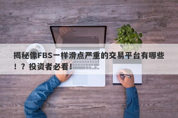 揭秘像FBS一样滑点严重的交易平台有哪些！？投资者必看！