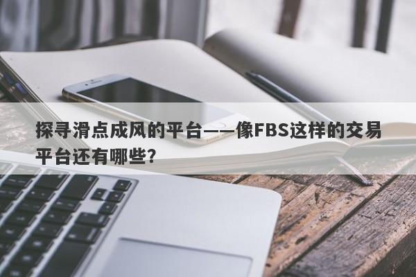 探寻滑点成风的平台——像FBS这样的交易平台还有哪些？