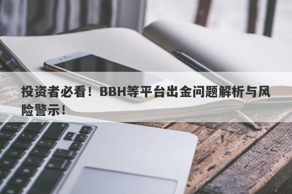 投资者必看！BBH等平台出金问题解析与风险警示！