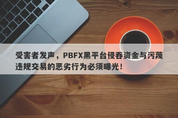 受害者发声，PBFX黑平台侵吞资金与污蔑违规交易的恶劣行为必须曝光！