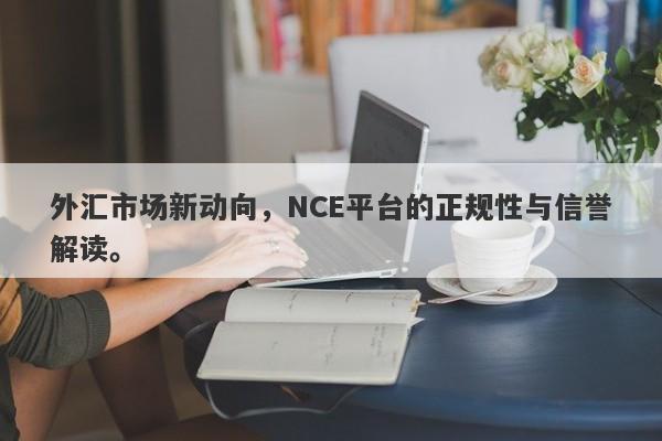 外汇市场新动向，NCE平台的正规性与信誉解读。