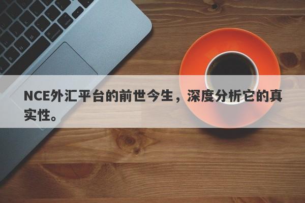 NCE外汇平台的前世今生，深度分析它的真实性。