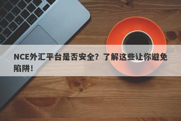 NCE外汇平台是否安全？了解这些让你避免陷阱！