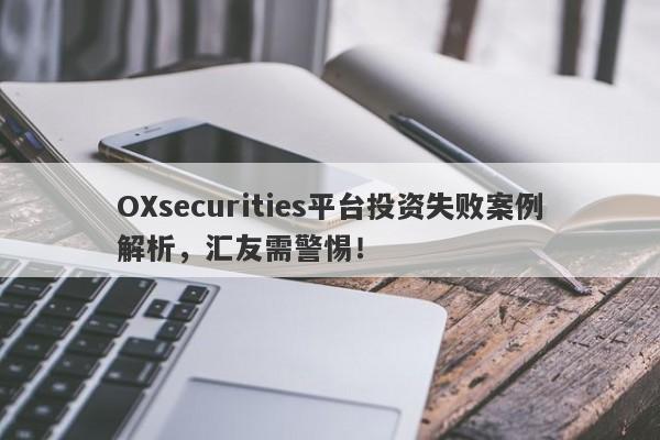 OXsecurities平台投资失败案例解析，汇友需警惕！