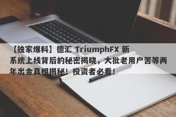 【独家爆料】德汇 TriumphFX 新系统上线背后的秘密揭晓，大批老用户苦等两年出金真相揭秘！投资者必看！