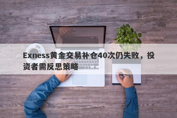 Exness黄金交易补仓40次仍失败，投资者需反思策略