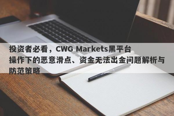 投资者必看，CWG Markets黑平台操作下的恶意滑点、资金无法出金问题解析与防范策略