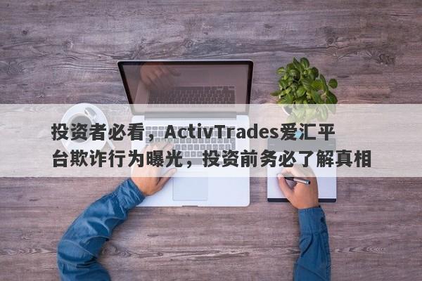 投资者必看，ActivTrades爱汇平台欺诈行为曝光，投资前务必了解真相