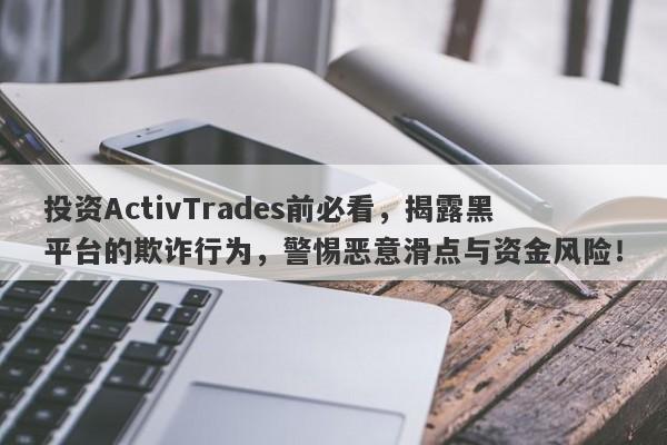 投资ActivTrades前必看，揭露黑平台的欺诈行为，警惕恶意滑点与资金风险！