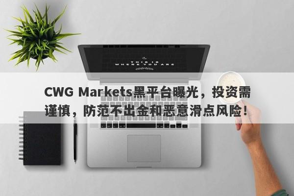 CWG Markets黑平台曝光，投资需谨慎，防范不出金和恶意滑点风险！