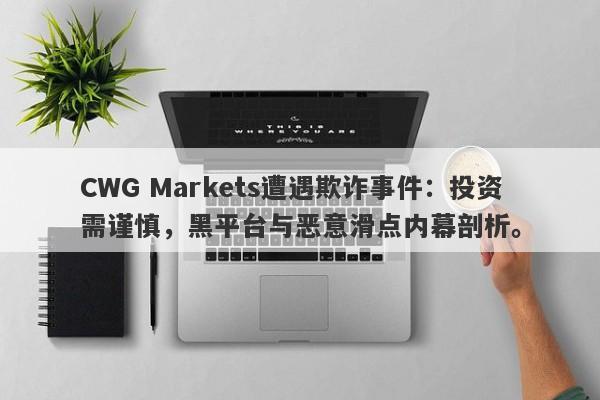 CWG Markets遭遇欺诈事件：投资需谨慎，黑平台与恶意滑点内幕剖析。