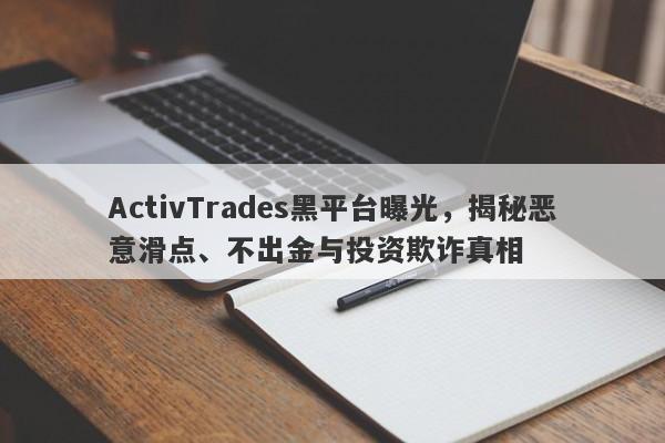 ActivTrades黑平台曝光，揭秘恶意滑点、不出金与投资欺诈真相