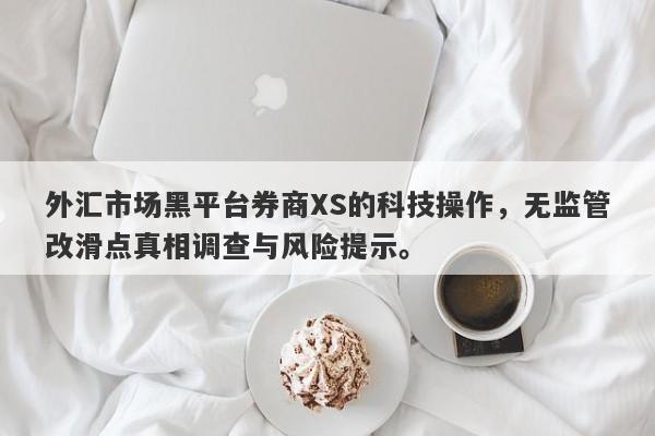 外汇市场黑平台券商XS的科技操作，无监管改滑点真相调查与风险提示。