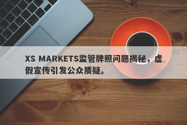 XS MARKETS监管牌照问题揭秘，虚假宣传引发公众质疑。