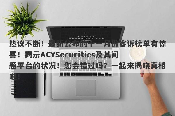 热议不断！最新公布的十一月份客诉榜单有惊喜！揭示ACYSecurities及其问题平台的状况！您会错过吗？一起来揭晓真相吧！