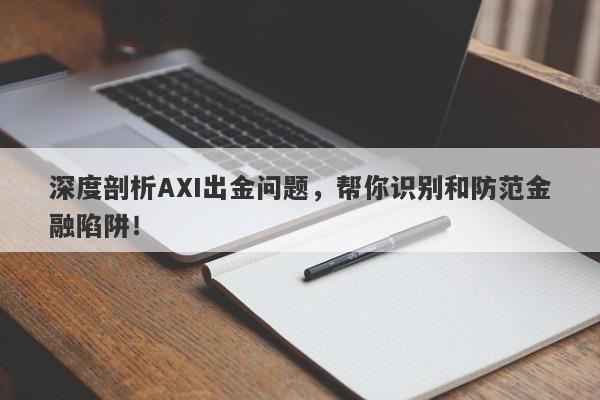 深度剖析AXI出金问题，帮你识别和防范金融陷阱！