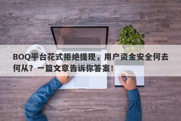 BOQ平台花式拒绝提现，用户资金安全何去何从？一篇文章告诉你答案！