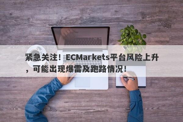 紧急关注！ECMarkets平台风险上升，可能出现爆雷及跑路情况！