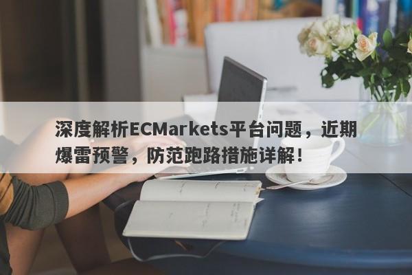 深度解析ECMarkets平台问题，近期爆雷预警，防范跑路措施详解！