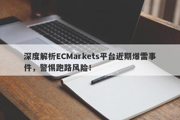 深度解析ECMarkets平台近期爆雷事件，警惕跑路风险！