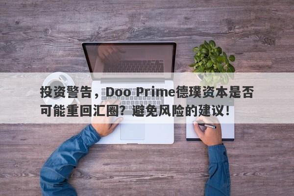 投资警告，Doo Prime德璞资本是否可能重回汇圈？避免风险的建议！