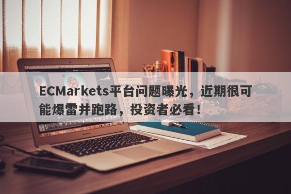 ECMarkets平台问题曝光，近期很可能爆雷并跑路，投资者必看！