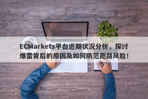 ECMarkets平台近期状况分析，探讨爆雷背后的原因及如何防范跑路风险！