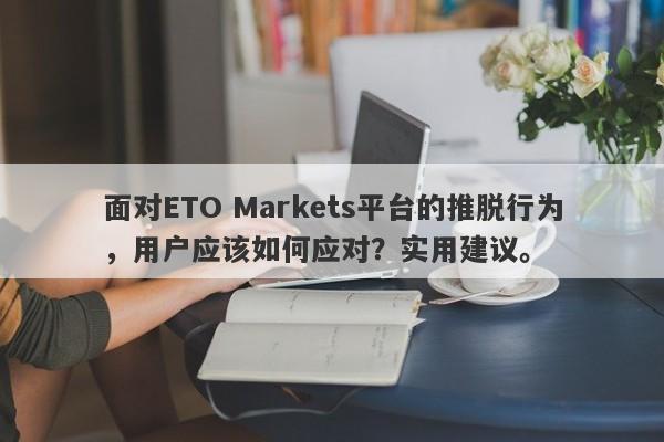 面对ETO Markets平台的推脱行为，用户应该如何应对？实用建议。