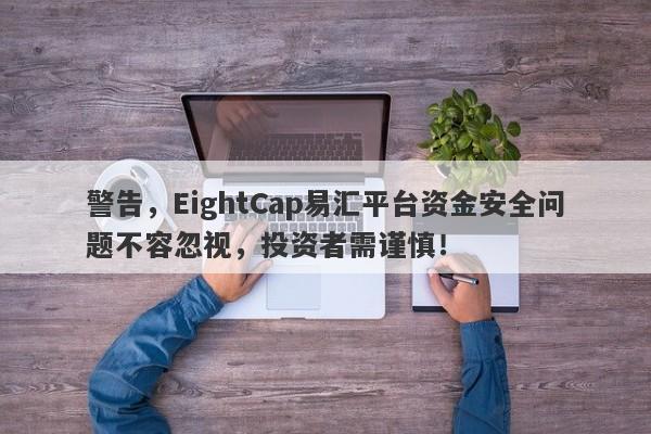 警告，EightCap易汇平台资金安全问题不容忽视，投资者需谨慎！