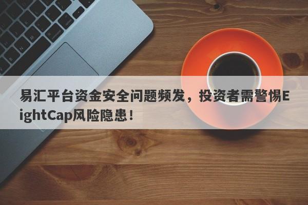 易汇平台资金安全问题频发，投资者需警惕EightCap风险隐患！