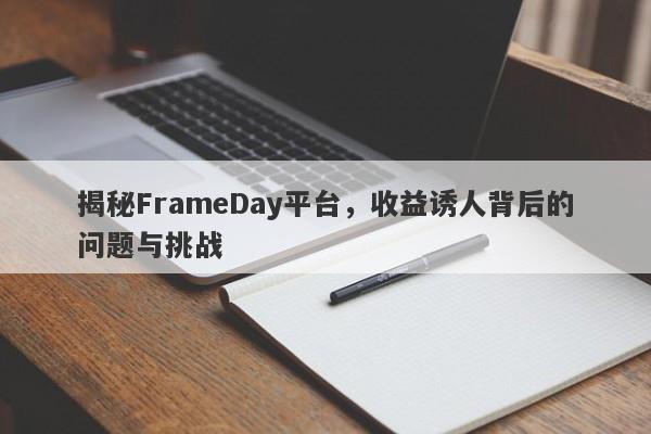 揭秘FrameDay平台，收益诱人背后的问题与挑战