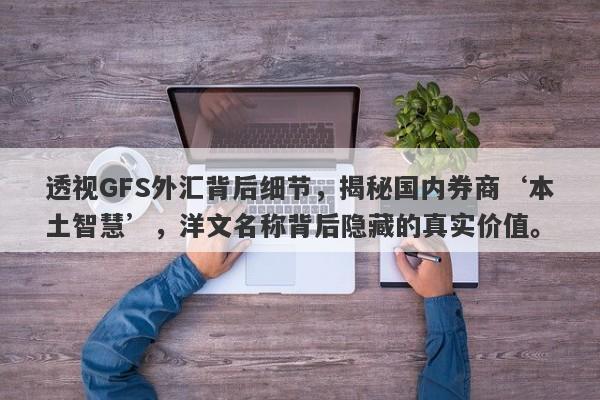 透视GFS外汇背后细节，揭秘国内券商‘本土智慧’，洋文名称背后隐藏的真实价值。