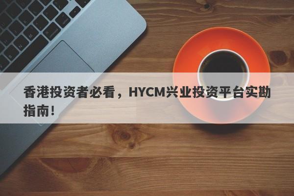 香港投资者必看，HYCM兴业投资平台实勘指南！