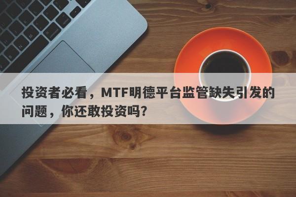 投资者必看，MTF明德平台监管缺失引发的问题，你还敢投资吗？