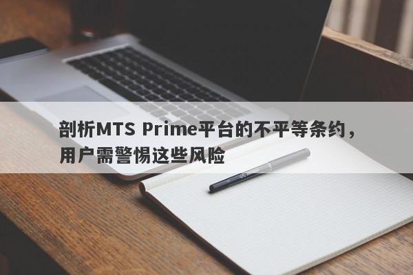 剖析MTS Prime平台的不平等条约，用户需警惕这些风险