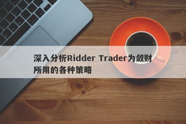 深入分析Ridder Trader为敛财所用的各种策略