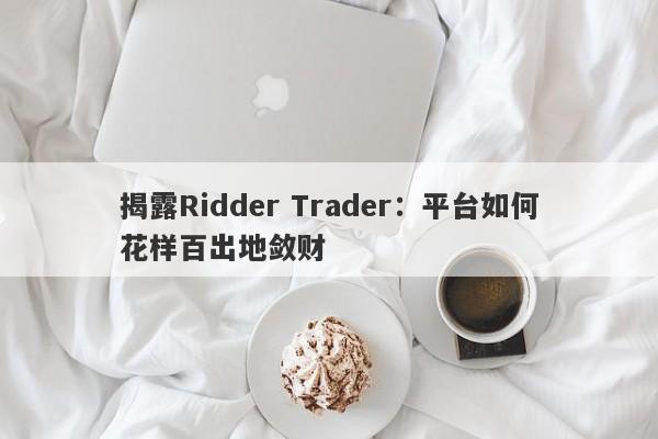 揭露Ridder Trader：平台如何花样百出地敛财