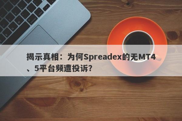 揭示真相：为何Spreadex的无MT4、5平台频遭投诉？