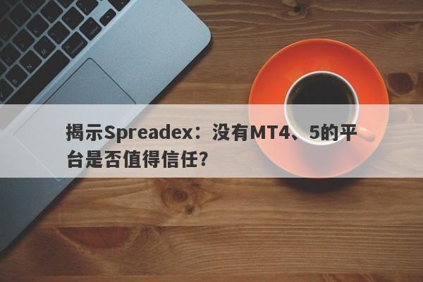 揭示Spreadex：没有MT4、5的平台是否值得信任？