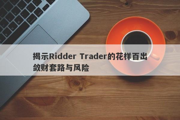 揭示Ridder Trader的花样百出敛财套路与风险