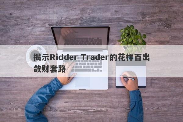 揭示Ridder Trader的花样百出敛财套路