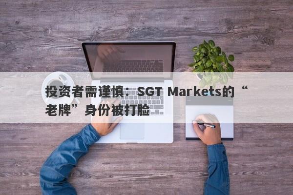 投资者需谨慎：SGT Markets的“老牌”身份被打脸